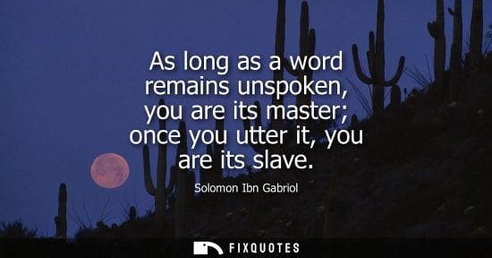 Small: Solomon Ibn Gabriol - As long as a word remains unspoken, you are its master once you utter it, you are its sl