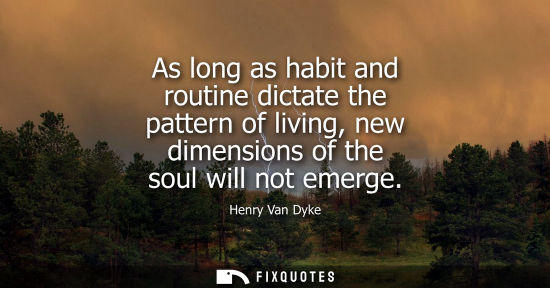Small: As long as habit and routine dictate the pattern of living, new dimensions of the soul will not emerge