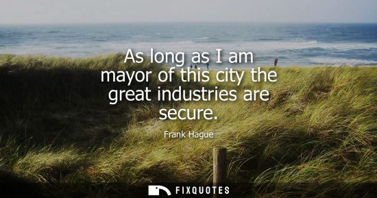 Small: As long as I am mayor of this city the great industries are secure