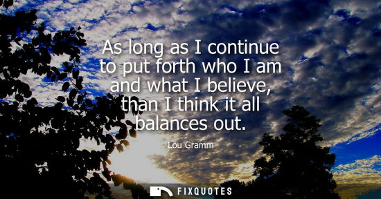 Small: As long as I continue to put forth who I am and what I believe, than I think it all balances out
