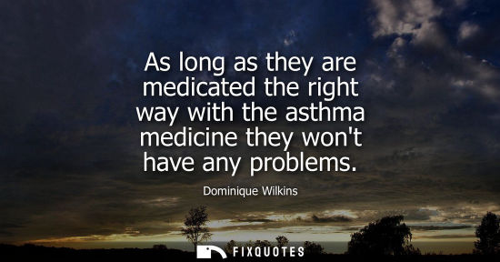 Small: As long as they are medicated the right way with the asthma medicine they wont have any problems