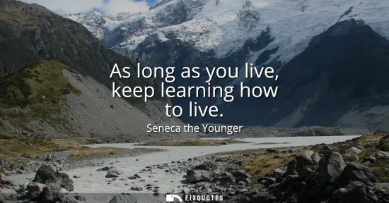 Small: As long as you live, keep learning how to live