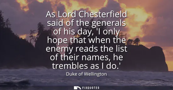 Small: As Lord Chesterfield said of the generals of his day, I only hope that when the enemy reads the list of their 