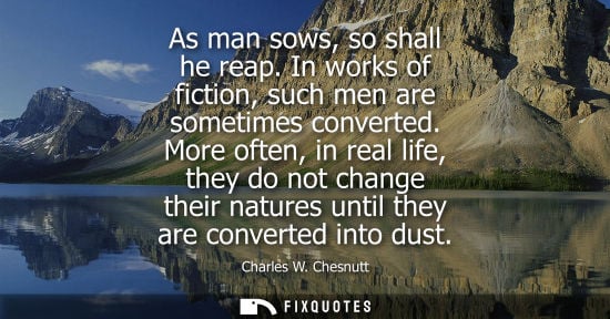 Small: As man sows, so shall he reap. In works of fiction, such men are sometimes converted. More often, in re