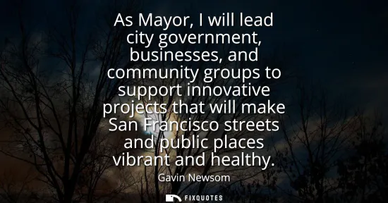 Small: As Mayor, I will lead city government, businesses, and community groups to support innovative projects that wi