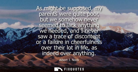 Small: As might be supposed, my parents were quite poor, but we somehow never seemed to lack anything we neede