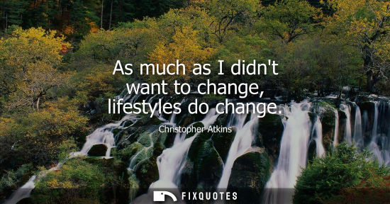 Small: As much as I didnt want to change, lifestyles do change