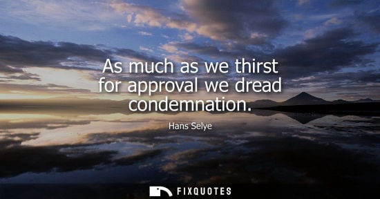 Small: As much as we thirst for approval we dread condemnation