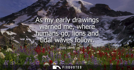 Small: As my early drawings warned me, where humans go, lions and tidal waves follow