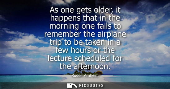 Small: As one gets older, it happens that in the morning one fails to remember the airplane trip to be taken i