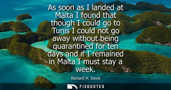 Small: As soon as I landed at Malta I found that though I could go to Tunis I could not go away without being quarant