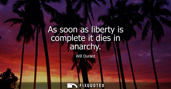 Small: As soon as liberty is complete it dies in anarchy