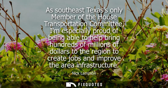 Small: As southeast Texass only Member of the House Transportation Committee, Im especially proud of being abl
