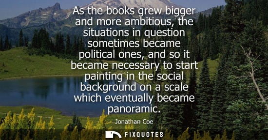 Small: As the books grew bigger and more ambitious, the situations in question sometimes became political ones, and s