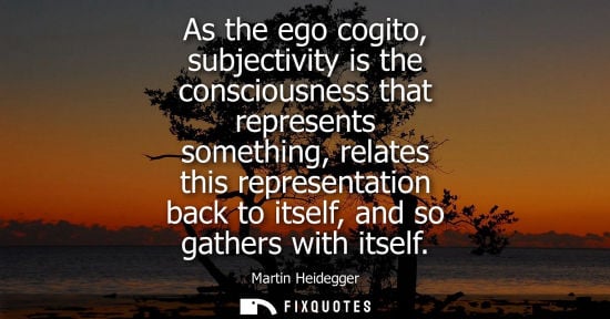 Small: As the ego cogito, subjectivity is the consciousness that represents something, relates this representa