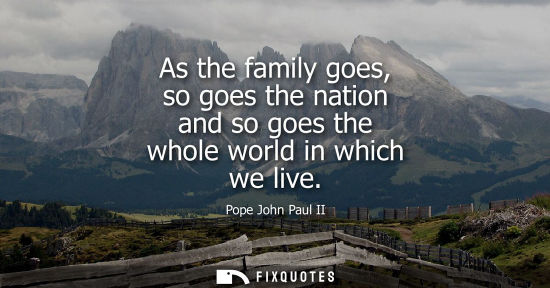 Small: As the family goes, so goes the nation and so goes the whole world in which we live