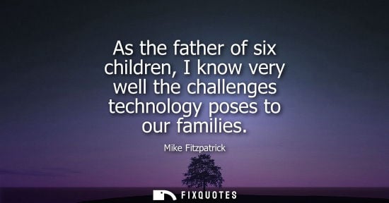 Small: As the father of six children, I know very well the challenges technology poses to our families