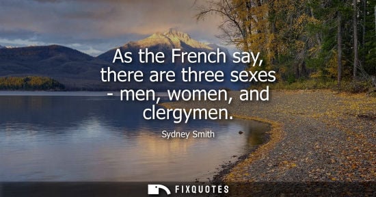 Small: As the French say, there are three sexes - men, women, and clergymen