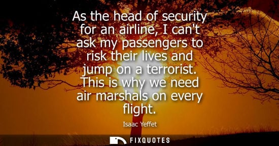 Small: As the head of security for an airline, I cant ask my passengers to risk their lives and jump on a terr