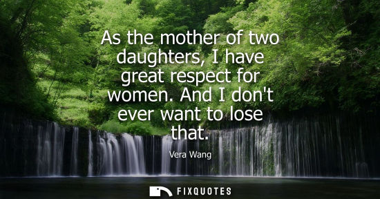 Small: As the mother of two daughters, I have great respect for women. And I dont ever want to lose that