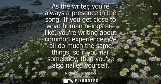 Small: As the writer, youre always a presence in the song. If you get close to what human beings are like, you