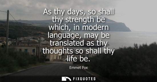 Small: As thy days, so shall thy strength be which, in modern language, may be translated as thy thoughts so s