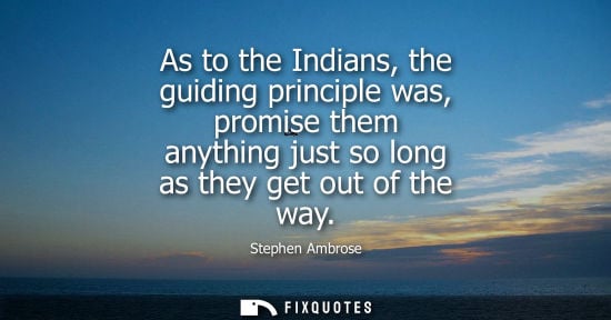 Small: As to the Indians, the guiding principle was, promise them anything just so long as they get out of the