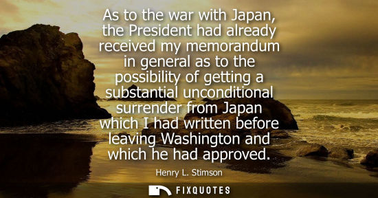 Small: As to the war with Japan, the President had already received my memorandum in general as to the possibi