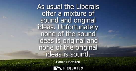 Small: As usual the Liberals offer a mixture of sound and original ideas. Unfortunately none of the sound idea