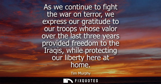 Small: As we continue to fight the war on terror, we express our gratitude to our troops whose valor over the 