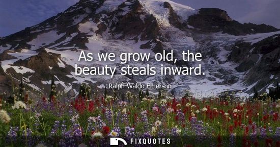 Small: As we grow old, the beauty steals inward