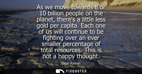 Small: As we move towards 8 or 10 billion people on the planet, theres a little less gold per capita.