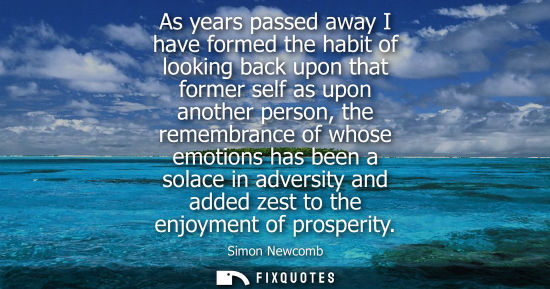 Small: As years passed away I have formed the habit of looking back upon that former self as upon another pers
