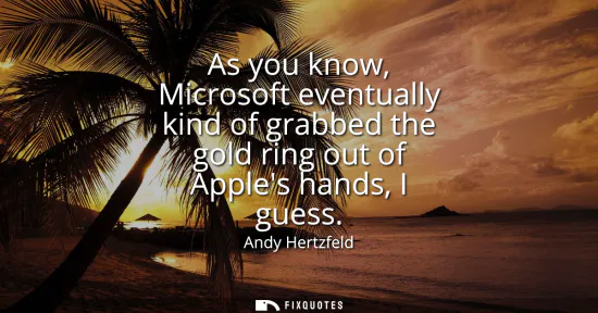 Small: As you know, Microsoft eventually kind of grabbed the gold ring out of Apples hands, I guess