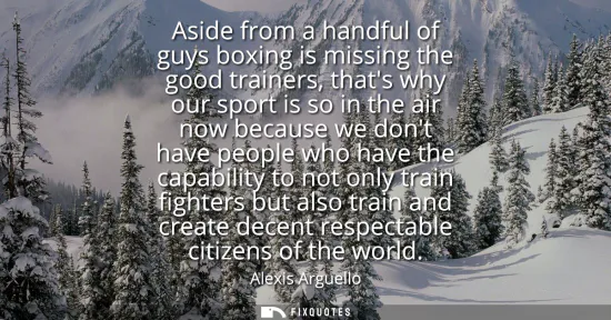 Small: Aside from a handful of guys boxing is missing the good trainers, thats why our sport is so in the air now bec