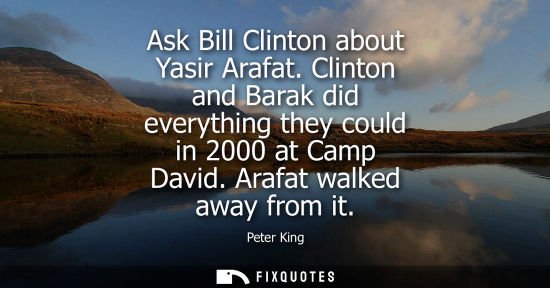 Small: Ask Bill Clinton about Yasir Arafat. Clinton and Barak did everything they could in 2000 at Camp David.