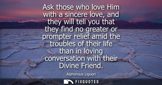 Small: Ask those who love Him with a sincere love, and they will tell you that they find no greater or prompte