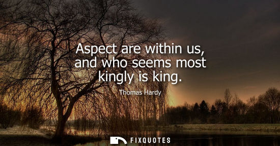 Small: Aspect are within us, and who seems most kingly is king
