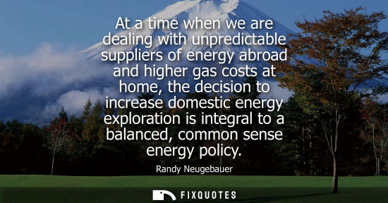 Small: At a time when we are dealing with unpredictable suppliers of energy abroad and higher gas costs at hom