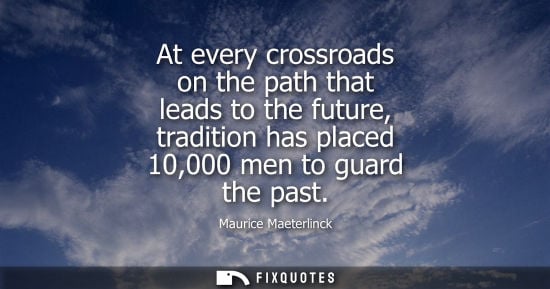 Small: At every crossroads on the path that leads to the future, tradition has placed 10,000 men to guard the past - 