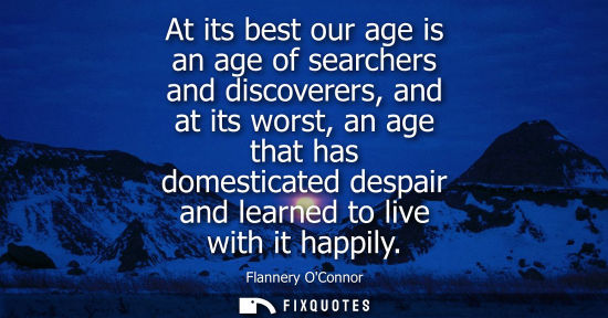 Small: At its best our age is an age of searchers and discoverers, and at its worst, an age that has domestica