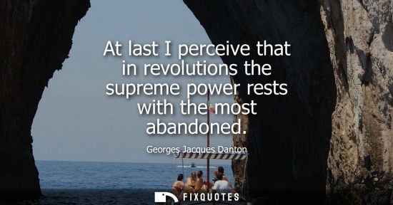 Small: At last I perceive that in revolutions the supreme power rests with the most abandoned