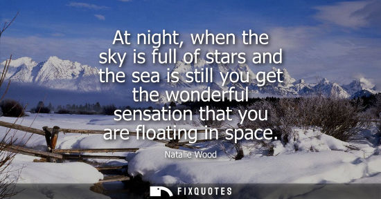 Small: At night, when the sky is full of stars and the sea is still you get the wonderful sensation that you a