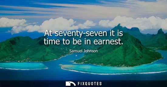 Small: At seventy-seven it is time to be in earnest