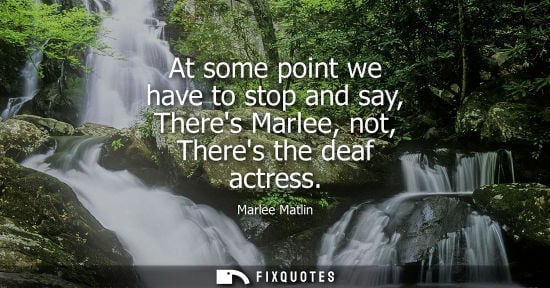 Small: At some point we have to stop and say, Theres Marlee, not, Theres the deaf actress