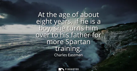 Small: At the age of about eight years, if he is a boy, she turns him over to his father for more Spartan training