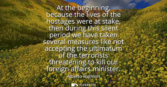 Small: At the beginning, because the lives of the hostages were at stake, then during this silent period we have take