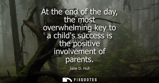 Small: At the end of the day, the most overwhelming key to a childs success is the positive involvement of par
