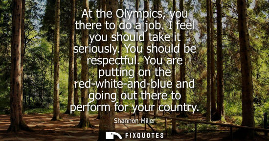 Small: At the Olympics, you there to do a job. I feel you should take it seriously. You should be respectful.