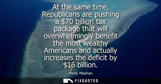 Small: At the same time, Republicans are pushing a 70 billion tax package that will overwhelmingly benefit the